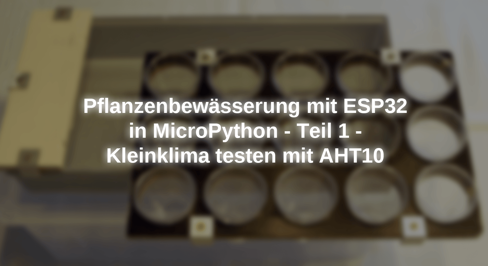 Pflanzenbewässerung mit ESP32 in MicroPython - Teil 1 - Kleinklima testen mit AHT10 - AZ-Delivery
